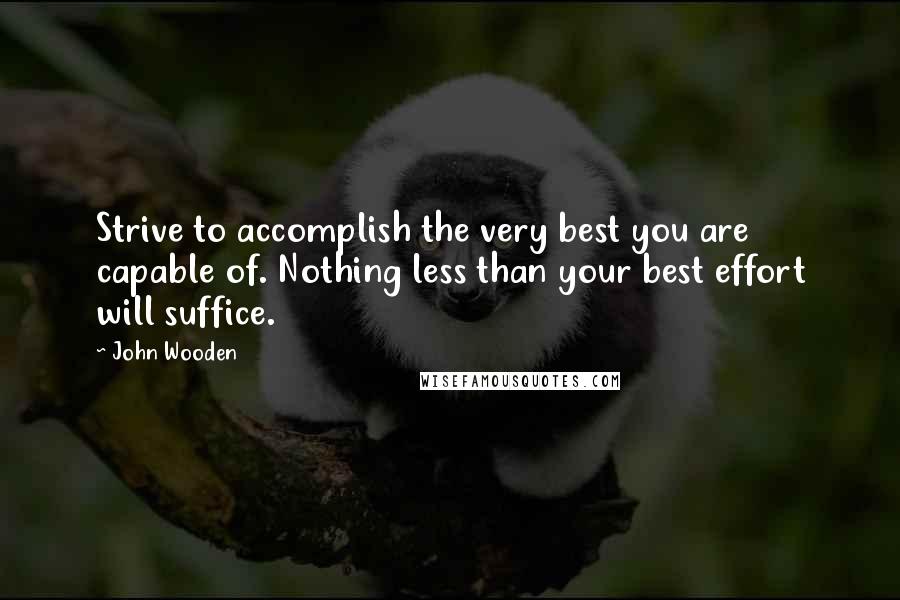 John Wooden Quotes: Strive to accomplish the very best you are capable of. Nothing less than your best effort will suffice.