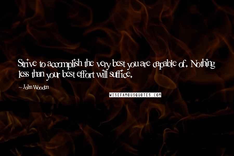 John Wooden Quotes: Strive to accomplish the very best you are capable of. Nothing less than your best effort will suffice.