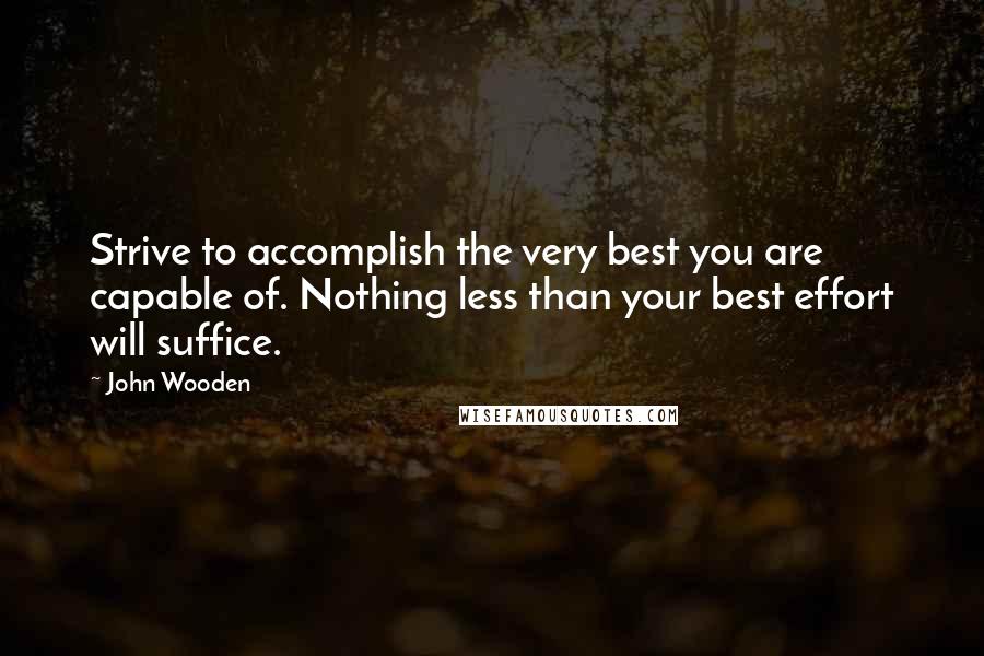 John Wooden Quotes: Strive to accomplish the very best you are capable of. Nothing less than your best effort will suffice.