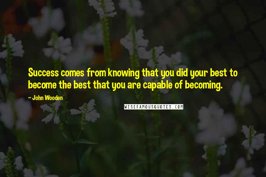 John Wooden Quotes: Success comes from knowing that you did your best to become the best that you are capable of becoming.