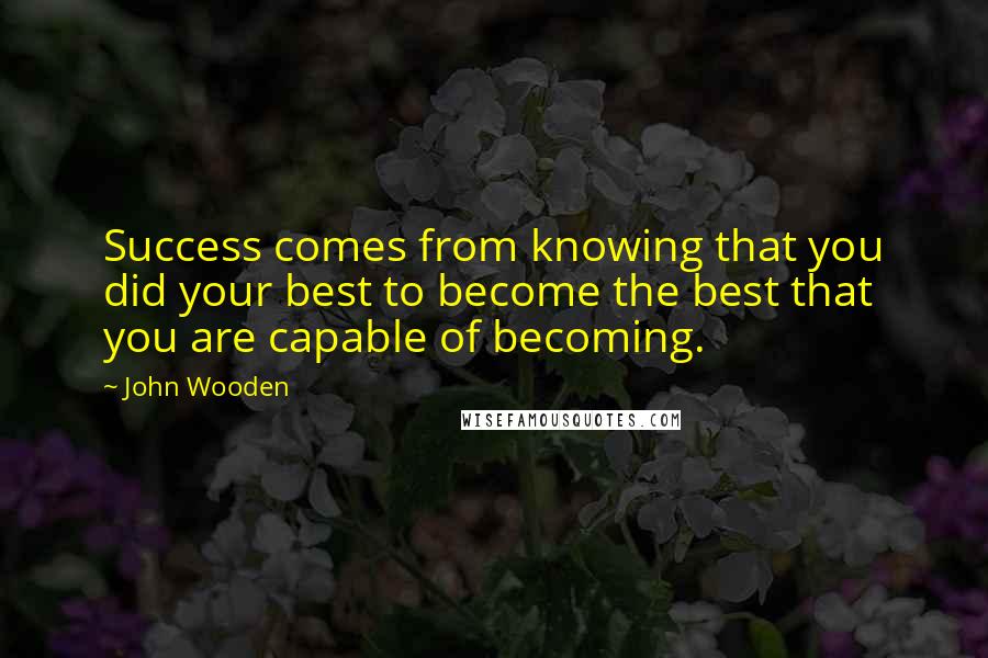 John Wooden Quotes: Success comes from knowing that you did your best to become the best that you are capable of becoming.