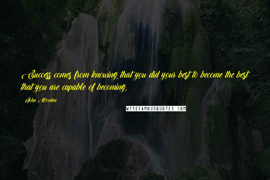 John Wooden Quotes: Success comes from knowing that you did your best to become the best that you are capable of becoming.