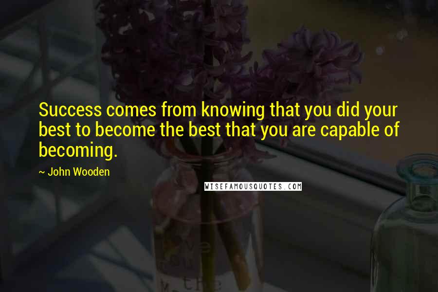 John Wooden Quotes: Success comes from knowing that you did your best to become the best that you are capable of becoming.