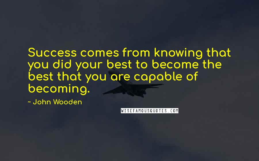 John Wooden Quotes: Success comes from knowing that you did your best to become the best that you are capable of becoming.