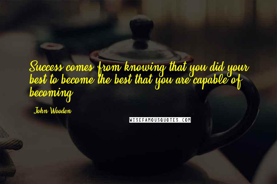 John Wooden Quotes: Success comes from knowing that you did your best to become the best that you are capable of becoming.