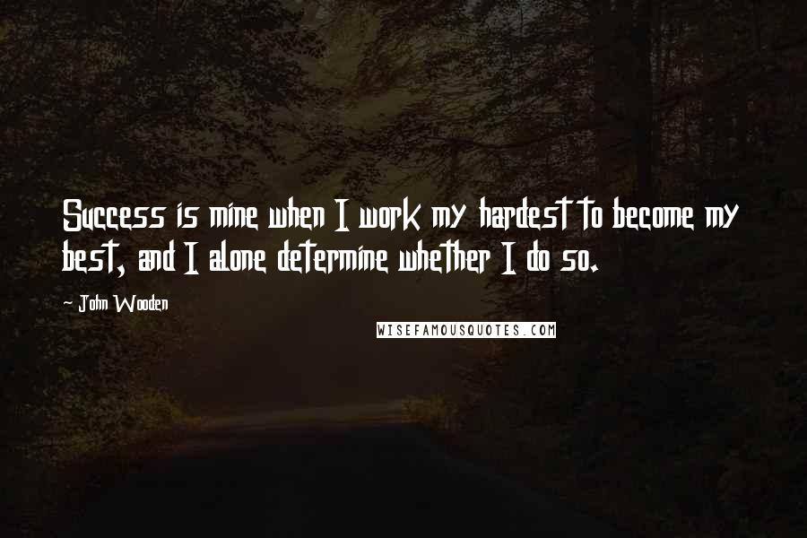 John Wooden Quotes: Success is mine when I work my hardest to become my best, and I alone determine whether I do so.