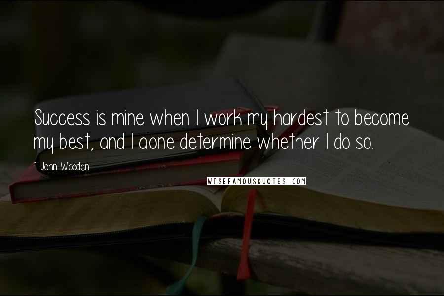 John Wooden Quotes: Success is mine when I work my hardest to become my best, and I alone determine whether I do so.