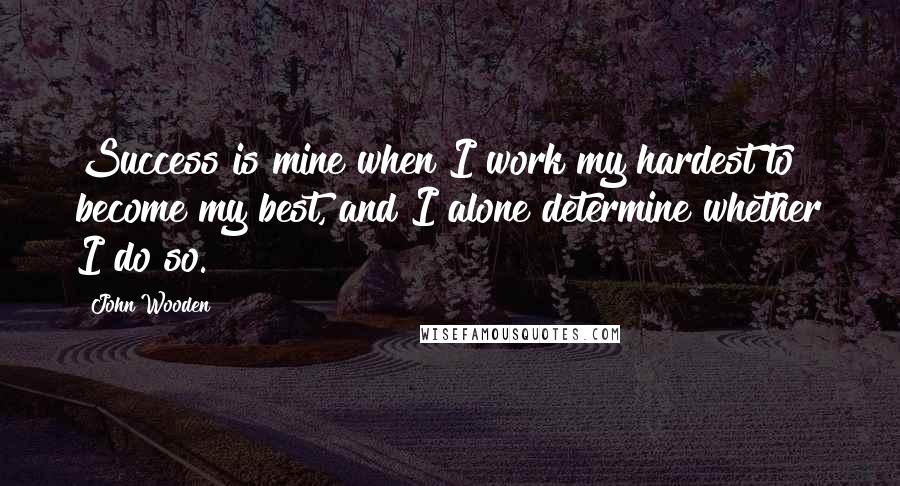 John Wooden Quotes: Success is mine when I work my hardest to become my best, and I alone determine whether I do so.