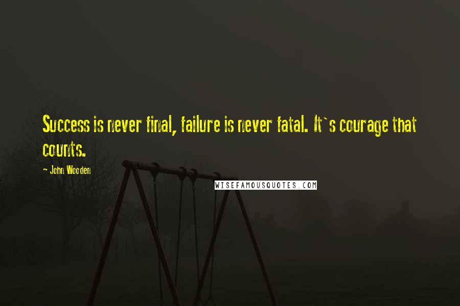 John Wooden Quotes: Success is never final, failure is never fatal. It's courage that counts.
