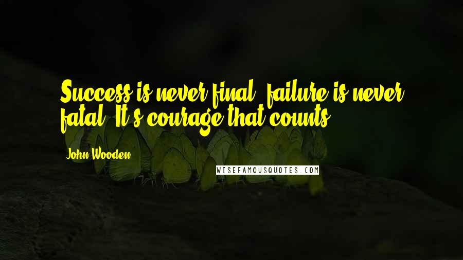 John Wooden Quotes: Success is never final, failure is never fatal. It's courage that counts.