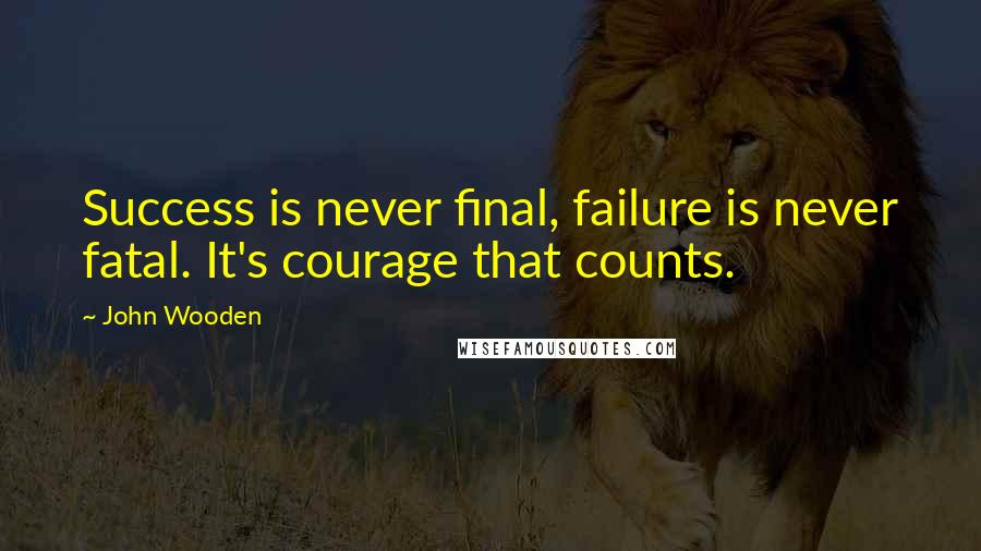 John Wooden Quotes: Success is never final, failure is never fatal. It's courage that counts.