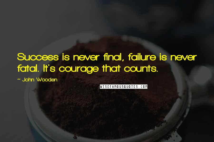 John Wooden Quotes: Success is never final, failure is never fatal. It's courage that counts.