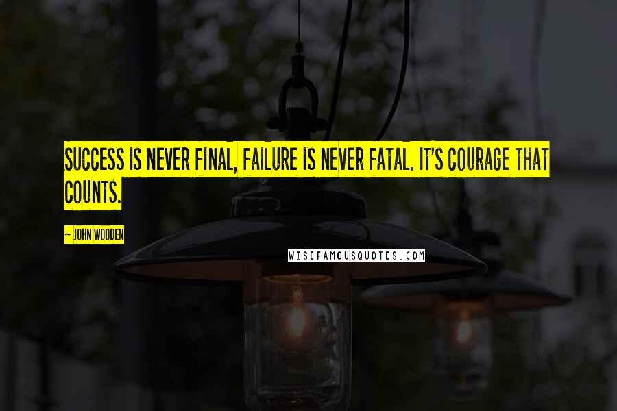 John Wooden Quotes: Success is never final, failure is never fatal. It's courage that counts.