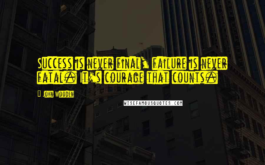John Wooden Quotes: Success is never final, failure is never fatal. It's courage that counts.