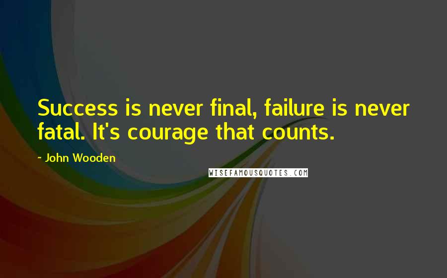 John Wooden Quotes: Success is never final, failure is never fatal. It's courage that counts.