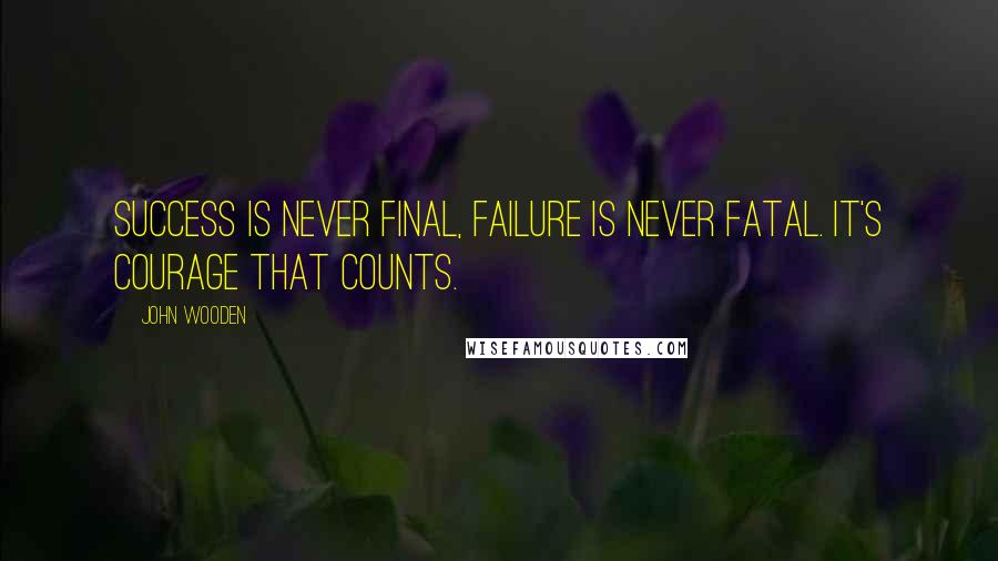 John Wooden Quotes: Success is never final, failure is never fatal. It's courage that counts.