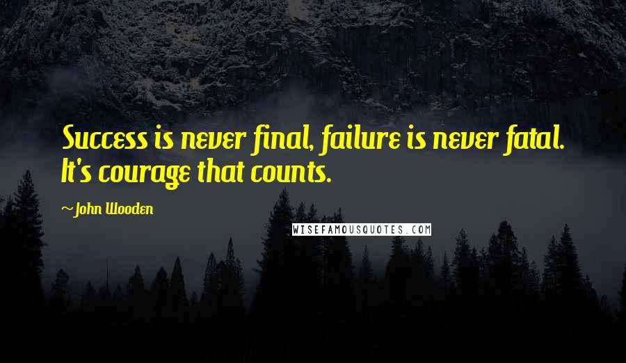 John Wooden Quotes: Success is never final, failure is never fatal. It's courage that counts.