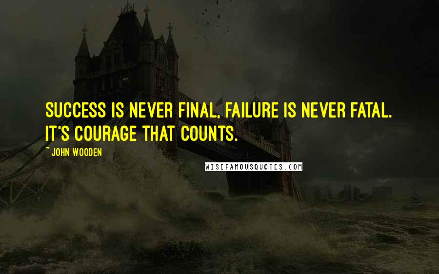 John Wooden Quotes: Success is never final, failure is never fatal. It's courage that counts.