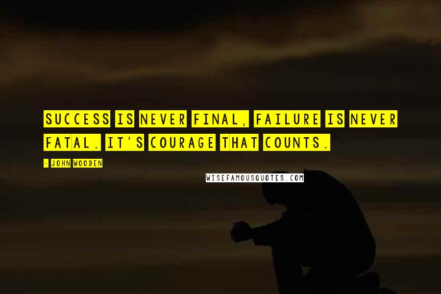 John Wooden Quotes: Success is never final, failure is never fatal. It's courage that counts.