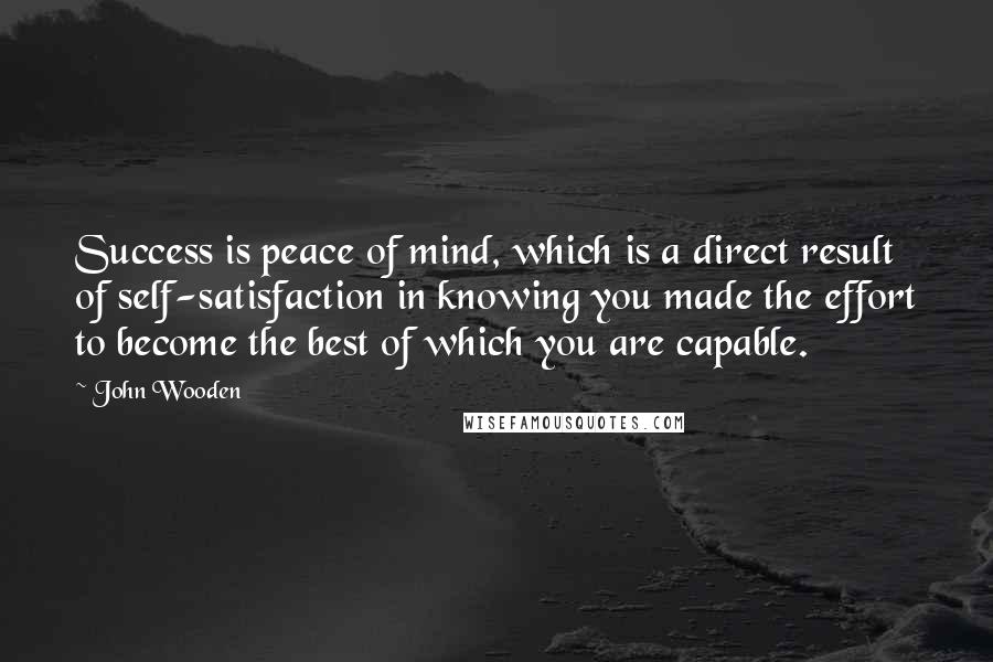 John Wooden Quotes: Success is peace of mind, which is a direct result of self-satisfaction in knowing you made the effort to become the best of which you are capable.