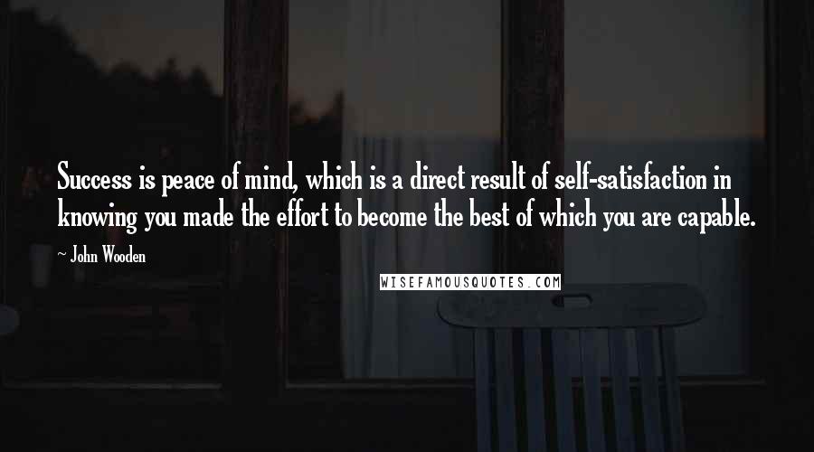 John Wooden Quotes: Success is peace of mind, which is a direct result of self-satisfaction in knowing you made the effort to become the best of which you are capable.