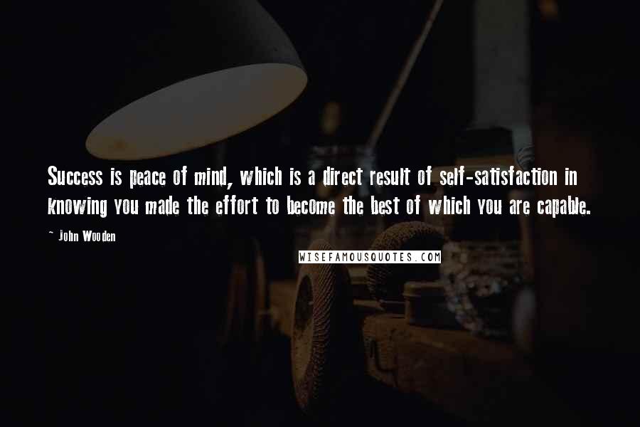 John Wooden Quotes: Success is peace of mind, which is a direct result of self-satisfaction in knowing you made the effort to become the best of which you are capable.