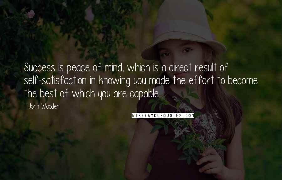 John Wooden Quotes: Success is peace of mind, which is a direct result of self-satisfaction in knowing you made the effort to become the best of which you are capable.