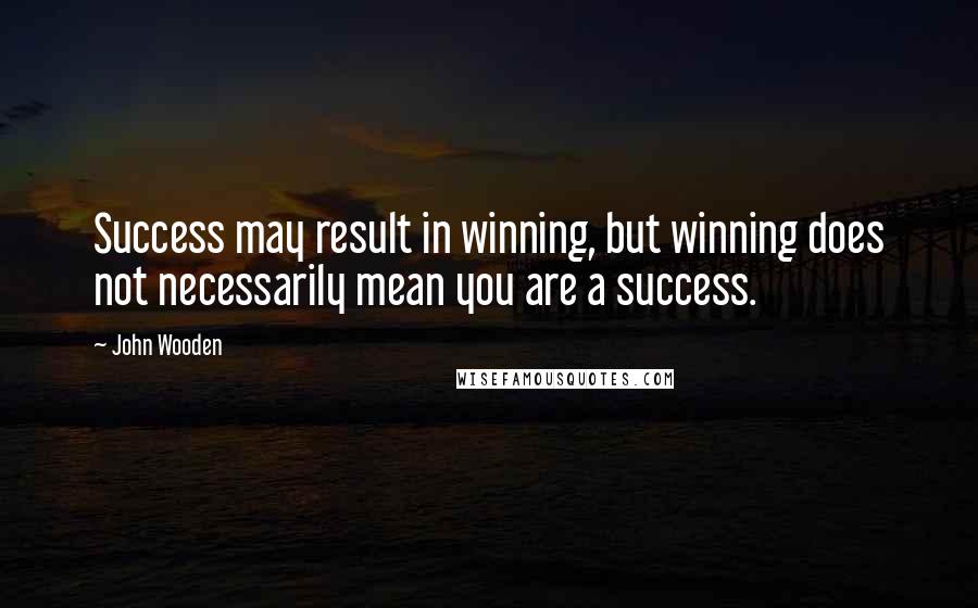 John Wooden Quotes: Success may result in winning, but winning does not necessarily mean you are a success.