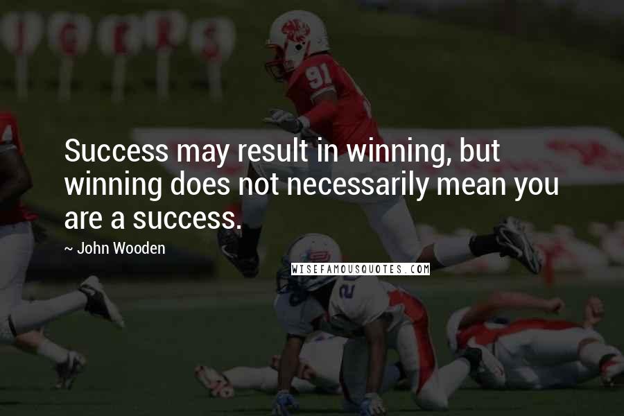 John Wooden Quotes: Success may result in winning, but winning does not necessarily mean you are a success.