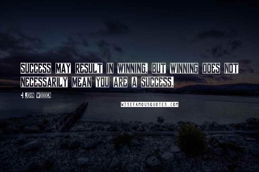 John Wooden Quotes: Success may result in winning, but winning does not necessarily mean you are a success.