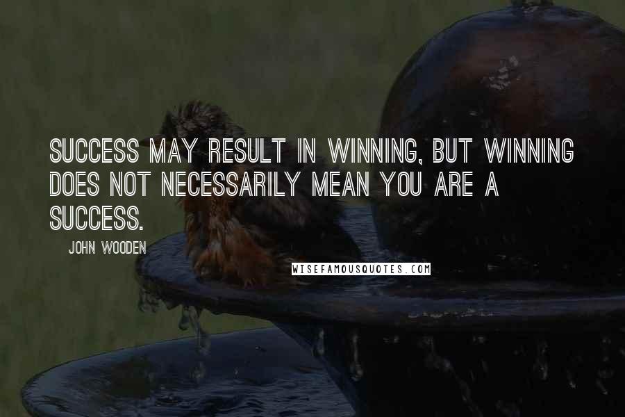 John Wooden Quotes: Success may result in winning, but winning does not necessarily mean you are a success.