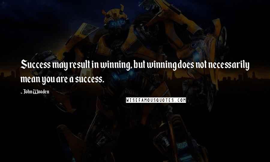 John Wooden Quotes: Success may result in winning, but winning does not necessarily mean you are a success.