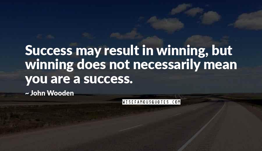 John Wooden Quotes: Success may result in winning, but winning does not necessarily mean you are a success.