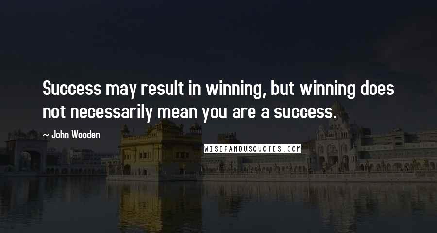 John Wooden Quotes: Success may result in winning, but winning does not necessarily mean you are a success.
