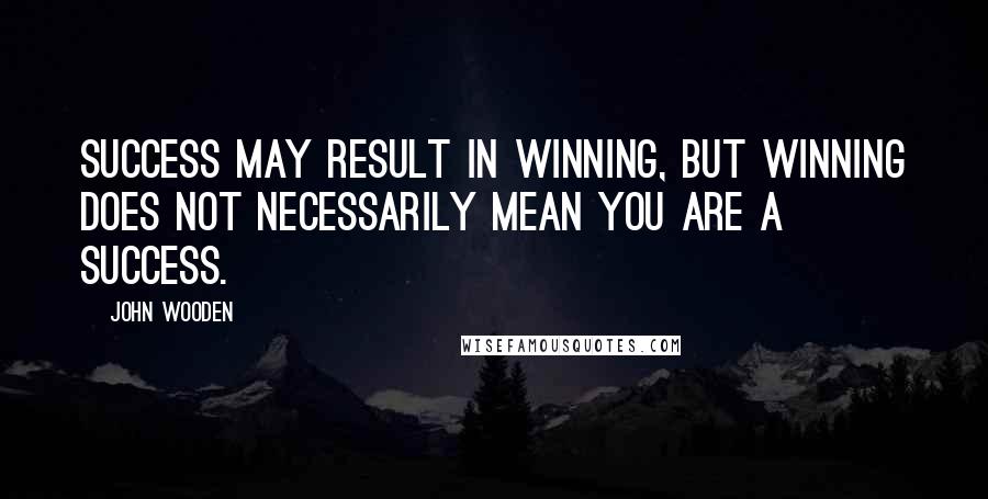 John Wooden Quotes: Success may result in winning, but winning does not necessarily mean you are a success.