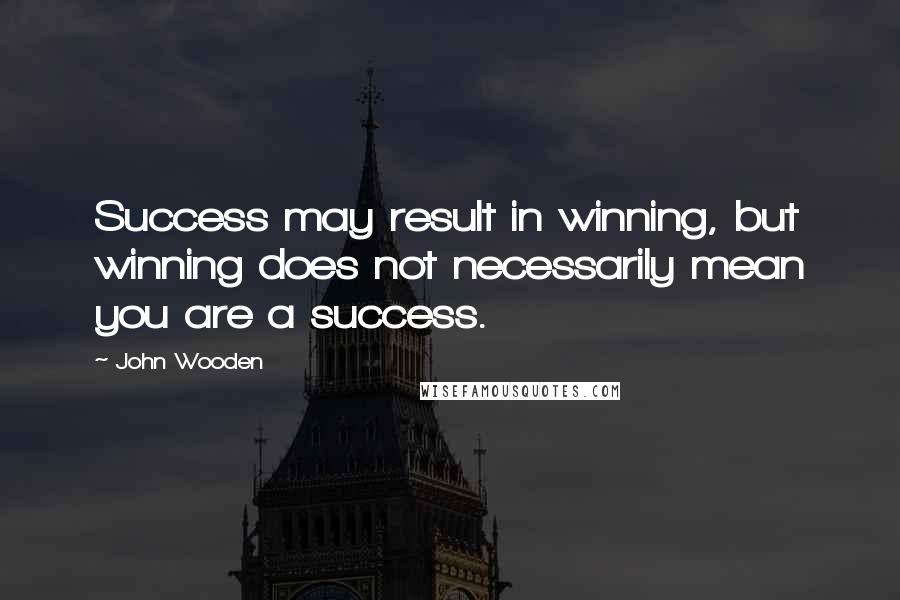 John Wooden Quotes: Success may result in winning, but winning does not necessarily mean you are a success.