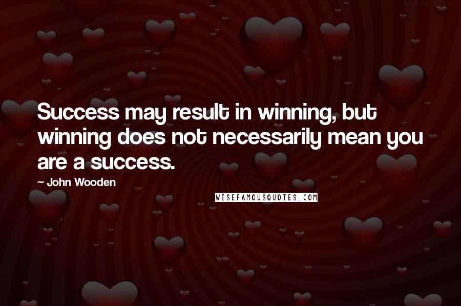 John Wooden Quotes: Success may result in winning, but winning does not necessarily mean you are a success.