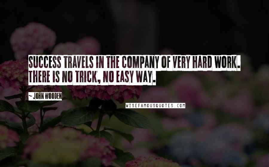 John Wooden Quotes: Success travels in the company of very hard work. There is no trick, no easy way.