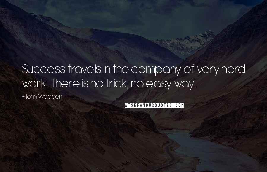 John Wooden Quotes: Success travels in the company of very hard work. There is no trick, no easy way.