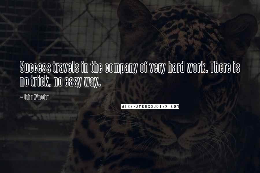 John Wooden Quotes: Success travels in the company of very hard work. There is no trick, no easy way.