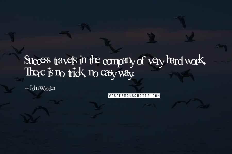 John Wooden Quotes: Success travels in the company of very hard work. There is no trick, no easy way.