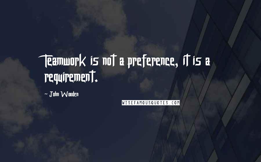 John Wooden Quotes: Teamwork is not a preference, it is a requirement.