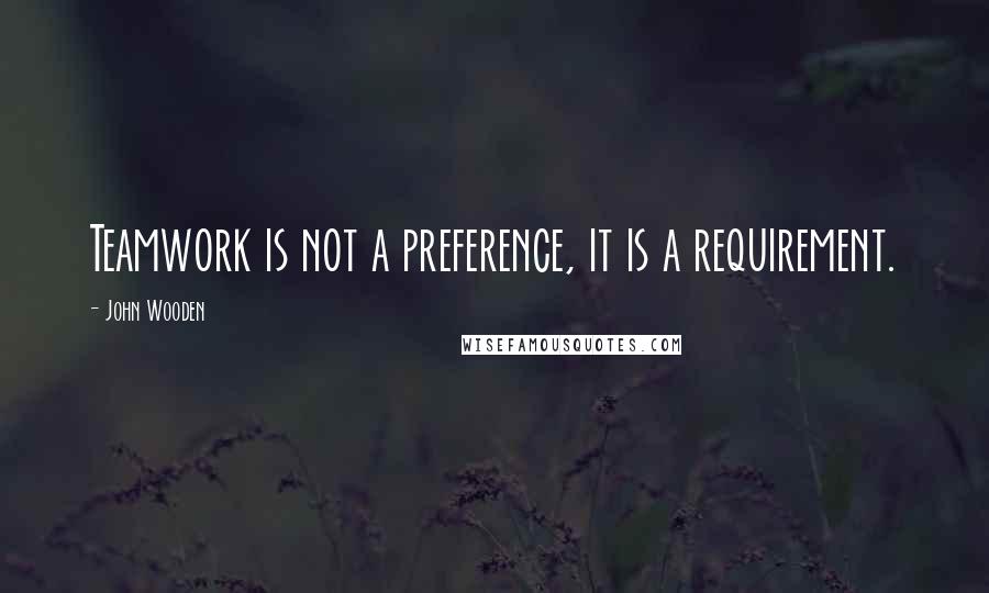 John Wooden Quotes: Teamwork is not a preference, it is a requirement.