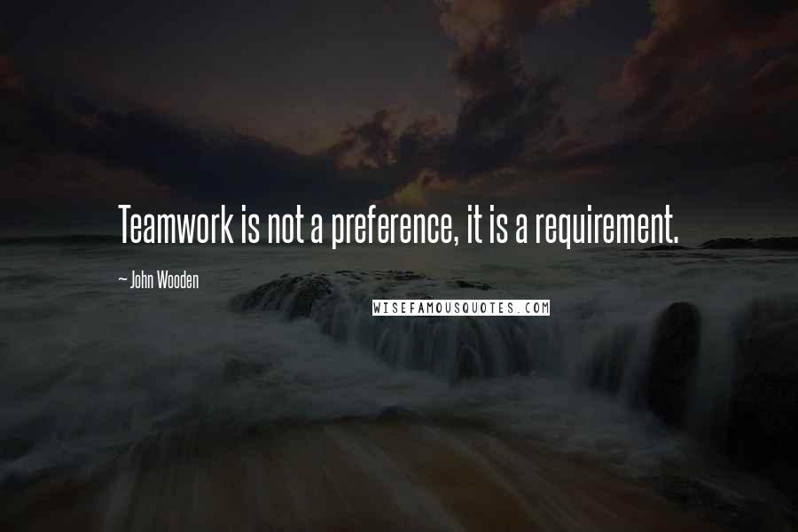 John Wooden Quotes: Teamwork is not a preference, it is a requirement.