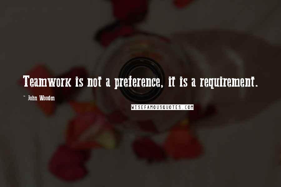 John Wooden Quotes: Teamwork is not a preference, it is a requirement.