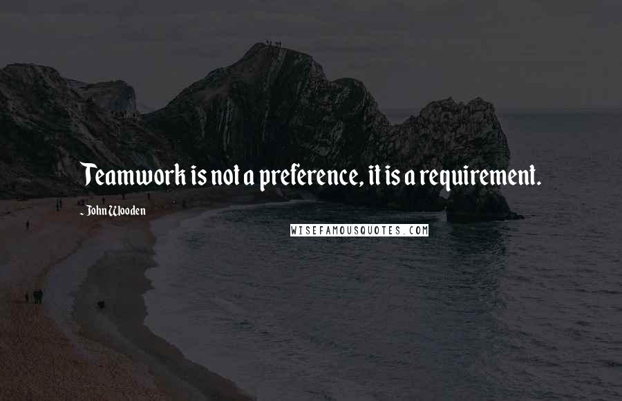 John Wooden Quotes: Teamwork is not a preference, it is a requirement.