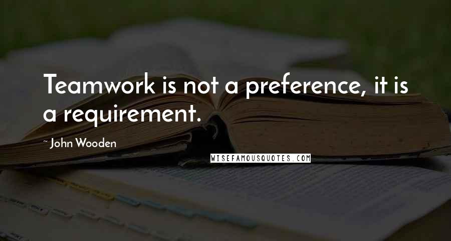 John Wooden Quotes: Teamwork is not a preference, it is a requirement.