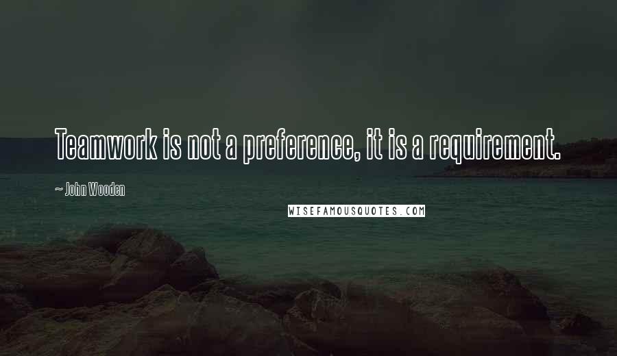 John Wooden Quotes: Teamwork is not a preference, it is a requirement.