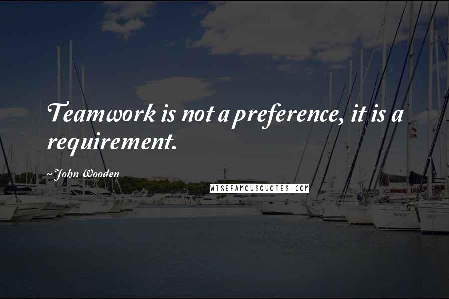 John Wooden Quotes: Teamwork is not a preference, it is a requirement.