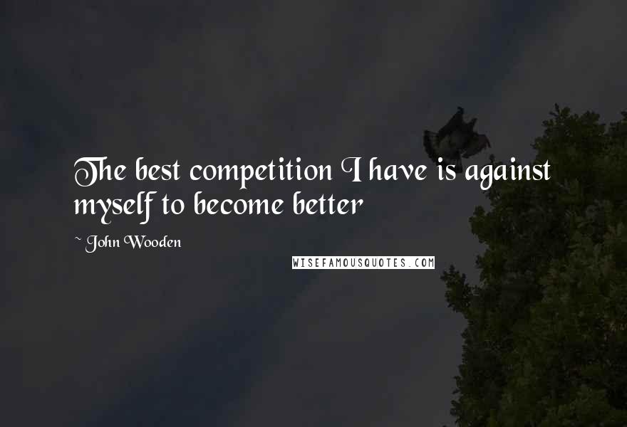 John Wooden Quotes: The best competition I have is against myself to become better